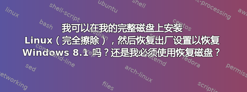 我可以在我的完整磁盘上安装 Linux（完全擦除），然后恢复出厂设置以恢复 Windows 8.1 吗？还是我必须使用恢复磁盘？