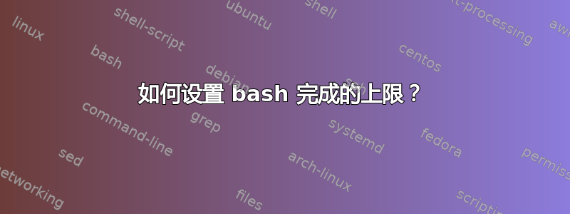 如何设置 bash 完成的上限？