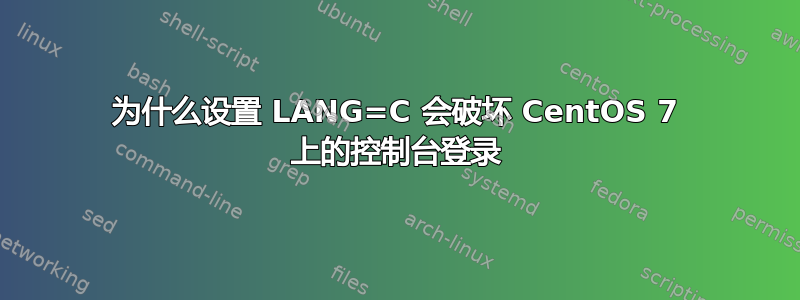 为什么设置 LANG=C 会破坏 CentOS 7 上的控制台登录