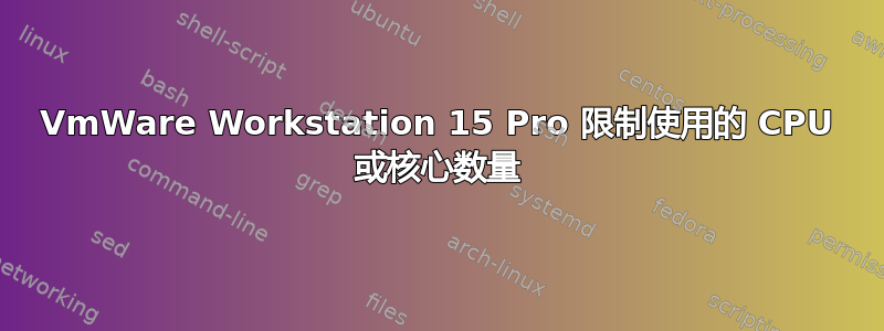 VmWare Workstation 15 Pro 限制使用的 CPU 或核心数量