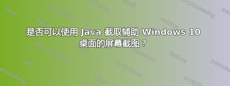 是否可以使用 Java 截取辅助 Windows 10 桌面的屏幕截图？
