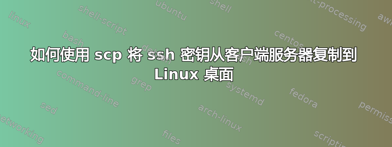 如何使用 scp 将 ssh 密钥从客户端服务器复制到 Linux 桌面