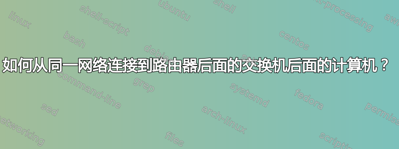 如何从同一网络连接到路由器后面的交换机后面的计算机？