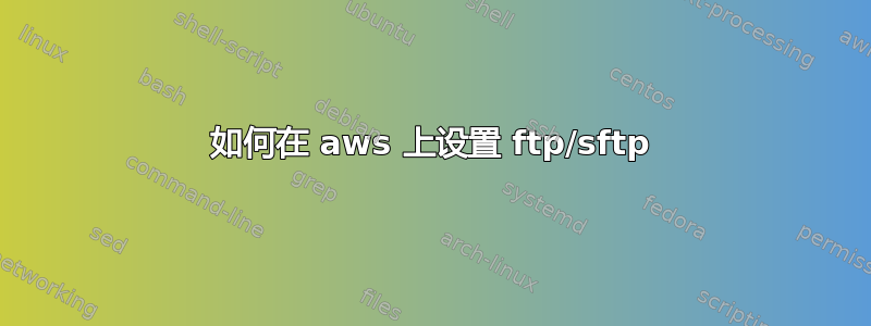 如何在 aws 上设置 ftp/sftp