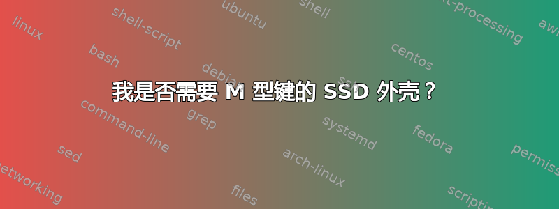 我是否需要 M 型键的 SSD 外壳？