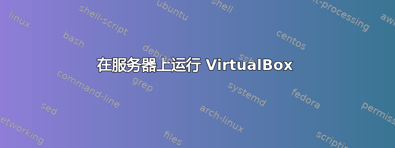 在服务器上运行 VirtualBox