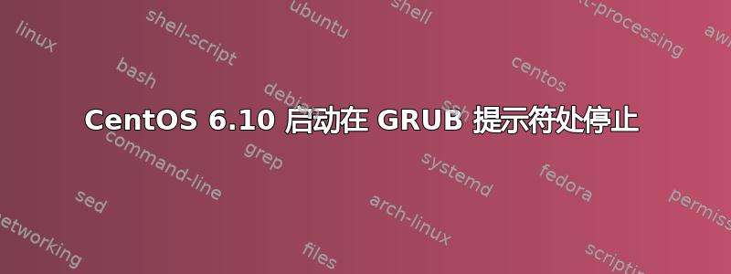 CentOS 6.10 启动在 GRUB 提示符处停止