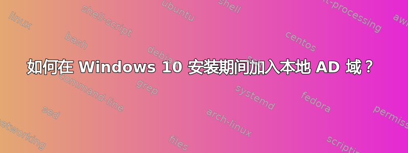 如何在 Windows 10 安装期间加入本地 AD 域？