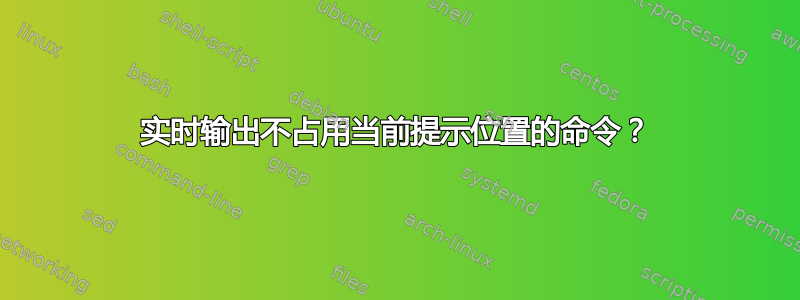 实时输出不占用当前提示位置的命令？