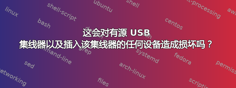 这会对有源 USB 集线器以及插入该集线器的任何设备造成损坏吗？