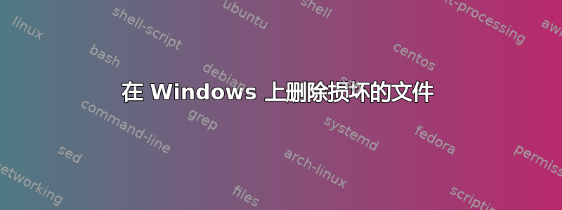在 Windows 上删除损坏的文件