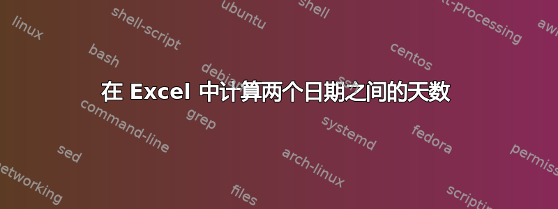 在 Excel 中计算两个日期之间的天数