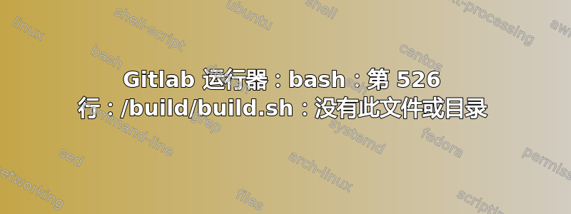 Gitlab 运行器：bash：第 526 行：/build/build.sh：没有此文件或目录