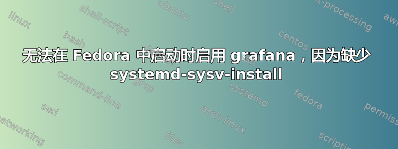 无法在 Fedora 中启动时启用 grafana，因为缺少 systemd-sysv-install