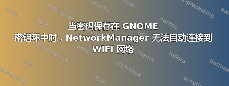 当密码保存在 GNOME 密钥环中时，NetworkManager 无法自动连接到 WiFi 网络