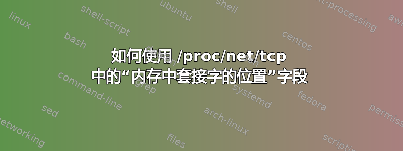 如何使用 /proc/net/tcp 中的“内存中套接字的位置”字段