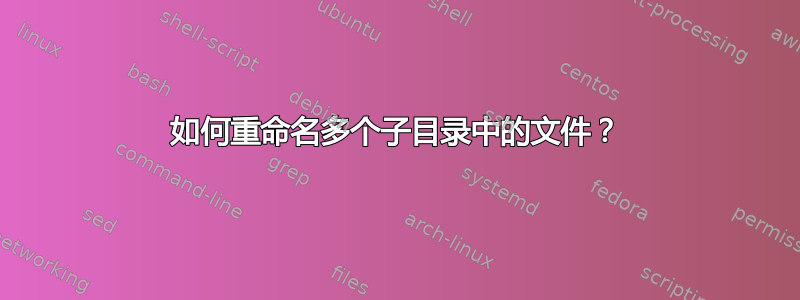 如何重命名多个子目录中的文件？