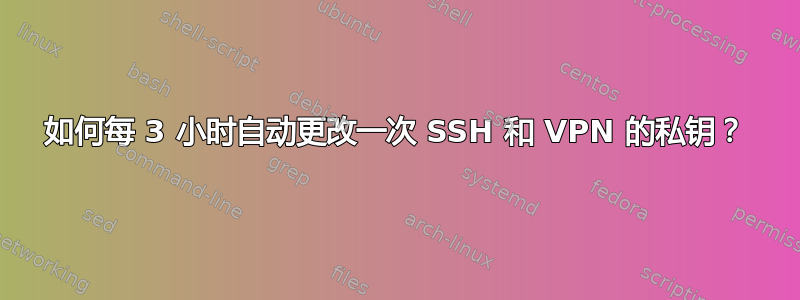 如何每 3 小时自动更改一次 SSH 和 VPN 的私钥？