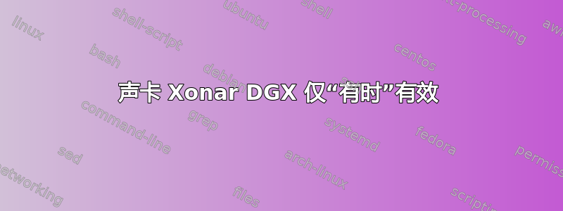 声卡 Xonar DGX 仅“有时”有效