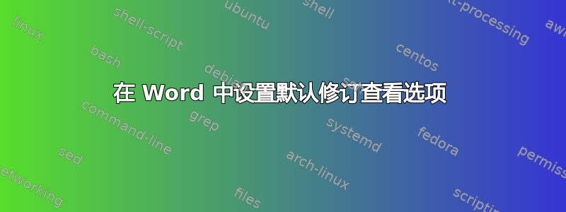 在 Word 中设置默认修订查看选项