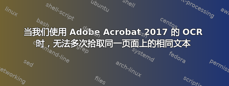 当我们使用 Adob​​e Acrobat 2017 的 OCR 时，无法多次拾取同一页面上的相同文本