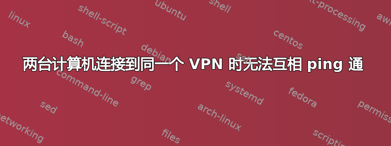 两台计算机连接到同一个 VPN 时无法互相 ping 通