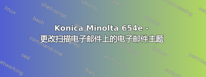 Konica Minolta 654e - 更改扫描电子邮件上的电子邮件主题