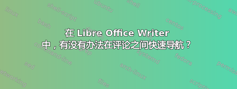 在 Libre Office Writer 中，有没有办法在评论之间快速导航？