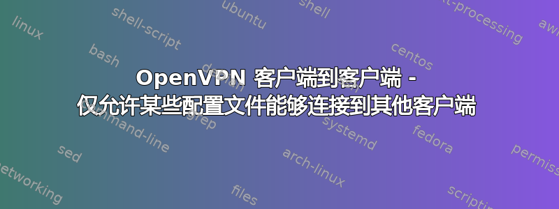 OpenVPN 客户端到客户端 - 仅允许某些配置文件能够连接到其他客户端