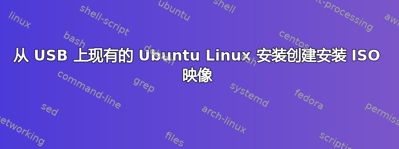 从 USB 上现有的 Ubuntu Linux 安装创建安装 ISO 映像