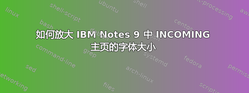 如何放大 IBM Notes 9 中 INCOMING 主页的字体大小