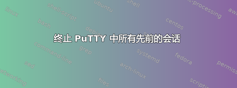 终止 PuTTY 中所有先前的会话