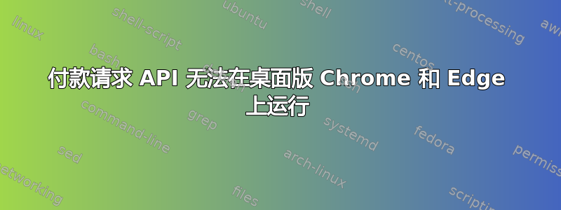 付款请求 API 无法在桌面版 Chrome 和 Edge 上运行
