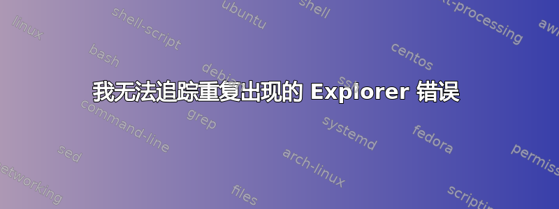 我无法追踪重复出现的 Explorer 错误