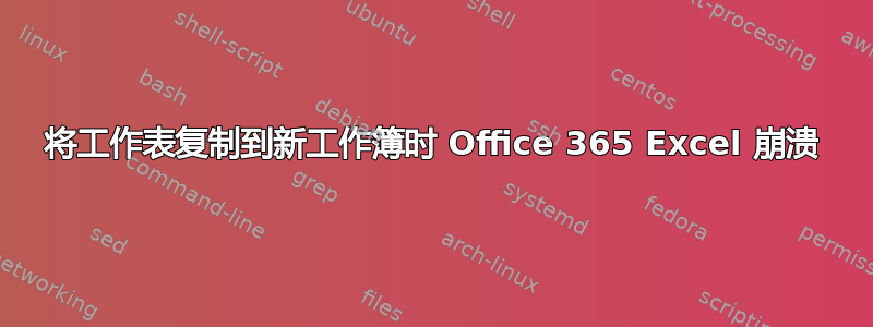 将工作表复制到新工作簿时 Office 365 Excel 崩溃