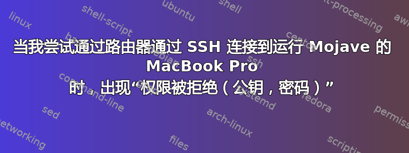 当我尝试通过路由器通过 SSH 连接到运行 Mojave 的 MacBook Pro 时，出现“权限被拒绝（公钥，密码）”