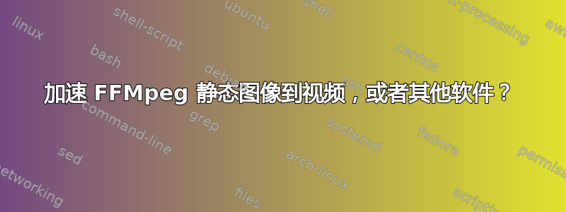 加速 FFMpeg 静态图像到视频，或者其他软件？