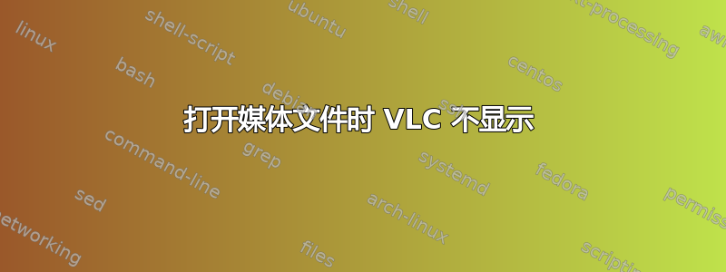 打开媒体文件时 VLC 不显示