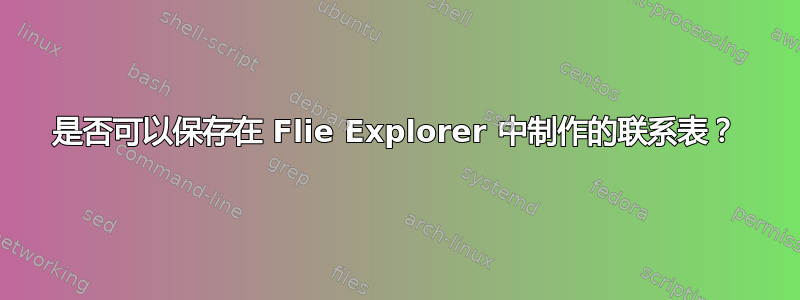 是否可以保存在 Flie Explorer 中制作的联系表？