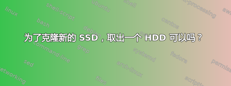 为了克隆新的 SSD，取出一个 HDD 可以吗？
