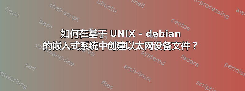 如何在基于 UNIX - debian 的嵌入式系统中创建以太网设备文件？