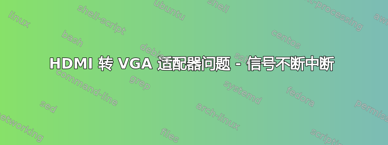 HDMI 转 VGA 适配器问题 - 信号不断中断