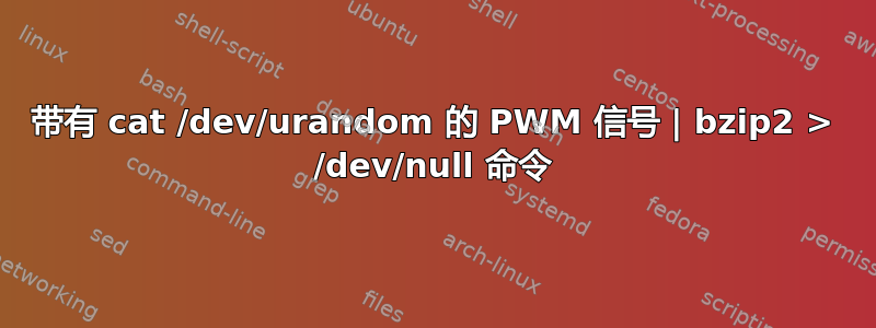 带有 cat /dev/urandom 的 PWM 信号 | bzip2 > /dev/null 命令