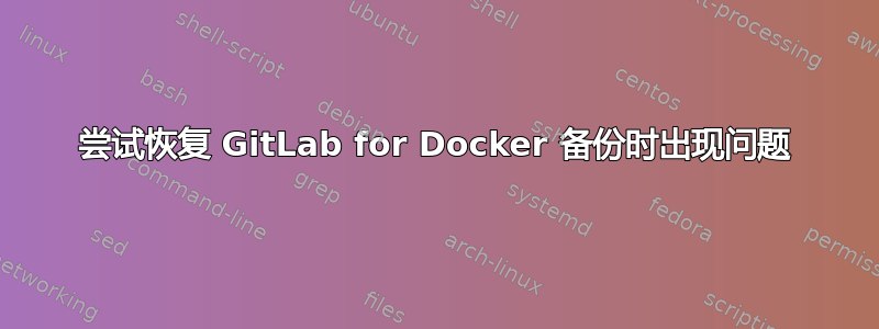 尝试恢复 GitLab for Docker 备份时出现问题