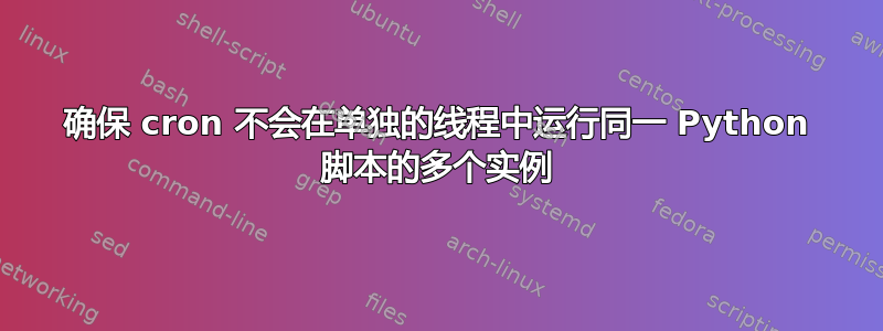 确保 cron 不会在单独的线程中运行同一 Python 脚本的多个实例