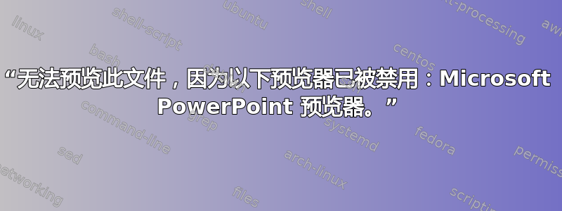 “无法预览此文件，因为以下预览器已被禁用：Microsoft PowerPoint 预览器。”