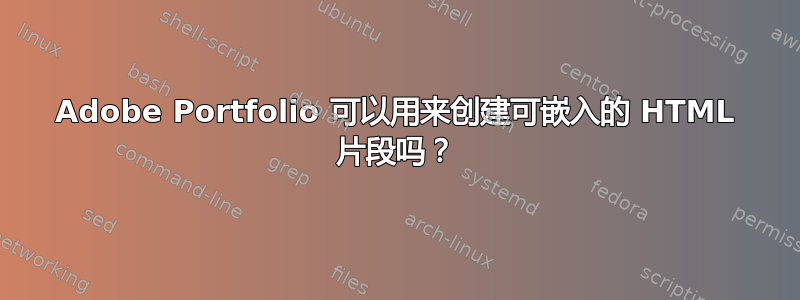 Adobe Portfolio 可以用来创建可嵌入的 HTML 片段吗？