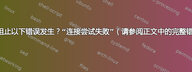 如何阻止以下错误发生？“连接尝试失败”（请参阅​​正文中的完整错误）