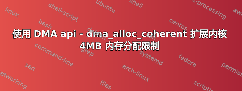 使用 DMA api - dma_alloc_coherent 扩展内核 4MB 内存分配限制