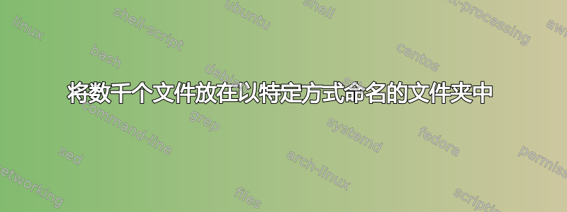 将数千个文件放在以特定方式命名的文件夹中